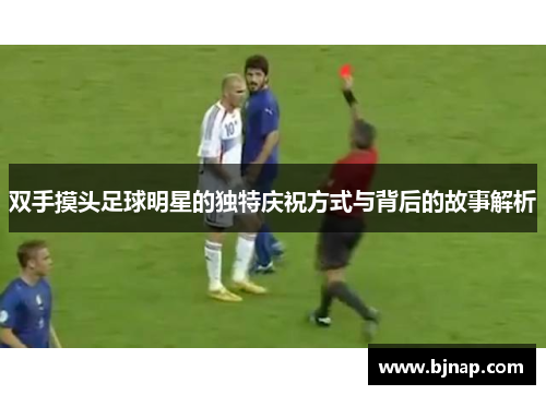 双手摸头足球明星的独特庆祝方式与背后的故事解析