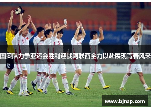 国奥队力争亚运会胜利迎战阿联酋全力以赴展现青春风采