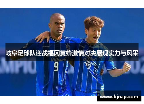 岐阜足球队迎战福冈黄蜂激情对决展现实力与风采