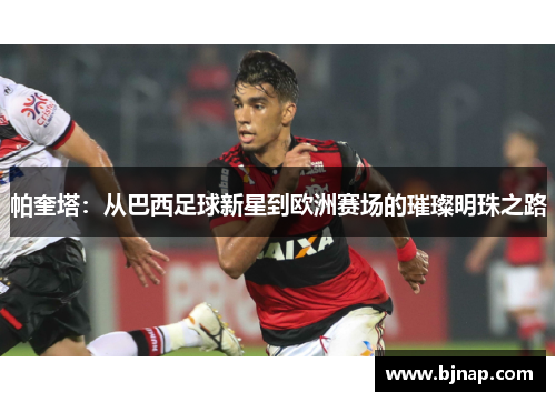 帕奎塔：从巴西足球新星到欧洲赛场的璀璨明珠之路