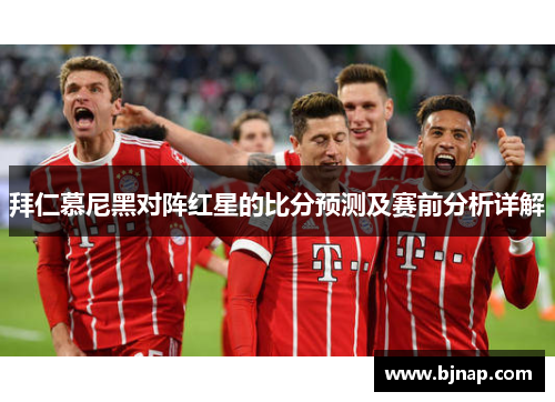 拜仁慕尼黑对阵红星的比分预测及赛前分析详解