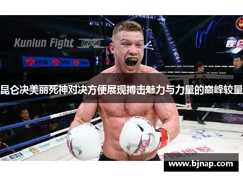 昆仑决美丽死神对决方便展现搏击魅力与力量的巅峰较量