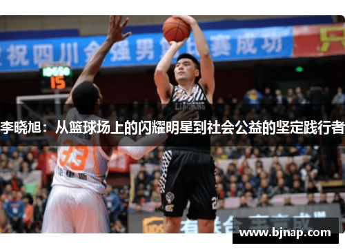 李晓旭：从篮球场上的闪耀明星到社会公益的坚定践行者