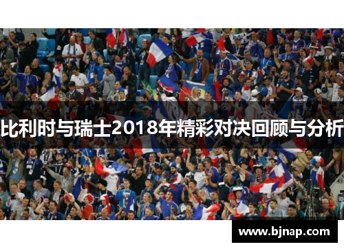 比利时与瑞士2018年精彩对决回顾与分析