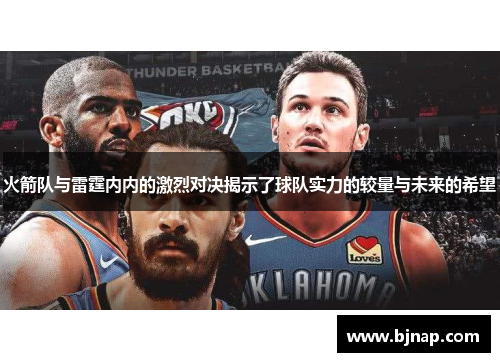 火箭队与雷霆内内的激烈对决揭示了球队实力的较量与未来的希望