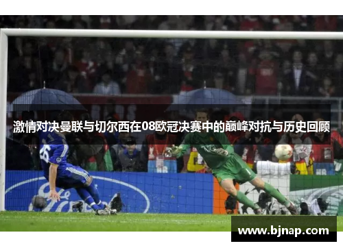 激情对决曼联与切尔西在08欧冠决赛中的巅峰对抗与历史回顾