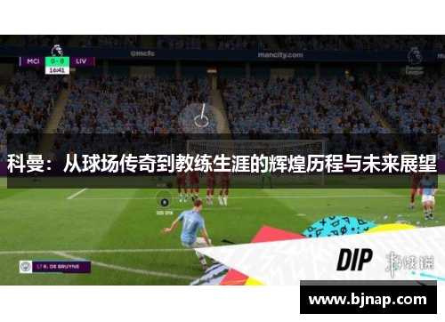 科曼：从球场传奇到教练生涯的辉煌历程与未来展望